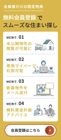 会員様だけの限定特典 無料会員登録でスムーズな住まい探し メリット1 未公開物件の閲覧が可能に メリット2 専用マイページ利用可能 メリット3 新着物件をメール送付 メリット4 無料資金計画アドバイス 会員登録はこちら