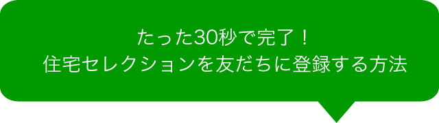 たった30秒で完了！ 住宅セレクションを友だちに登録する方法